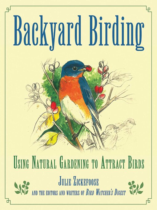 Title details for Backyard Birding: Using Natural Gardening to Attract Birds by Julie Zickefoose - Wait list